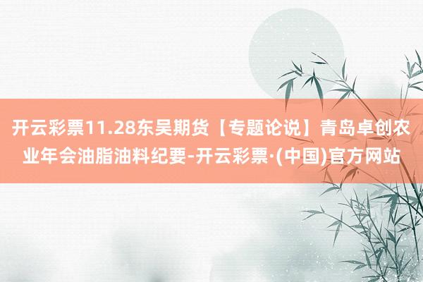 开云彩票11.28东吴期货【专题论说】青岛卓创农业年会油脂油料纪要-开云彩票·(中国)官方网站