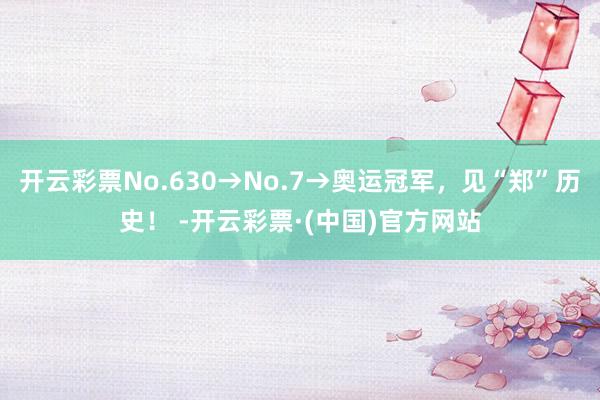 开云彩票No.630→No.7→奥运冠军，见“郑”历史！ -开云彩票·(中国)官方网站