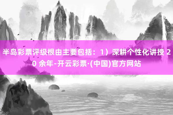 半岛彩票评级根由主要包括：1）深耕个性化讲授 20 余年-开云彩票·(中国)官方网站