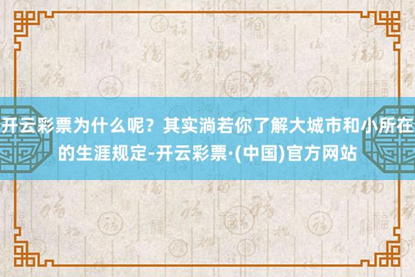 开云彩票为什么呢？其实淌若你了解大城市和小所在的生涯规定-开云彩票·(中国)官方网站