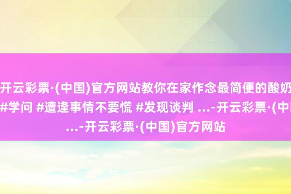 开云彩票·(中国)官方网站教你在家作念最简便的酸奶，极简酸奶 #学问 #遭逢事情不要慌 #发现谈判 ...-开云彩票·(中国)官方网站